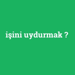işini uydurmak
