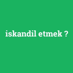 iskandil etmek