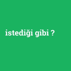 istediği gibi