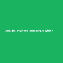 istediğini söyleyen istemediğini işitir foto galeri