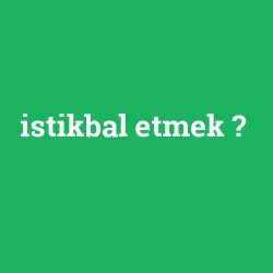 istikbal etmek