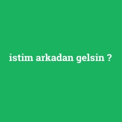 istim arkadan gelsin