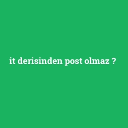 it derisinden post olmaz