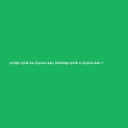 iyiliğe iyilik her kişinin kârı, kötülüğe iyilik er kişinin kârı foto galeri