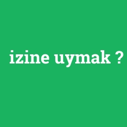 izine uymak