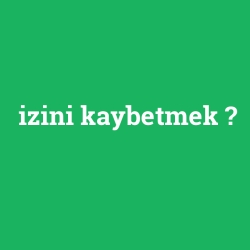 izini kaybetmek