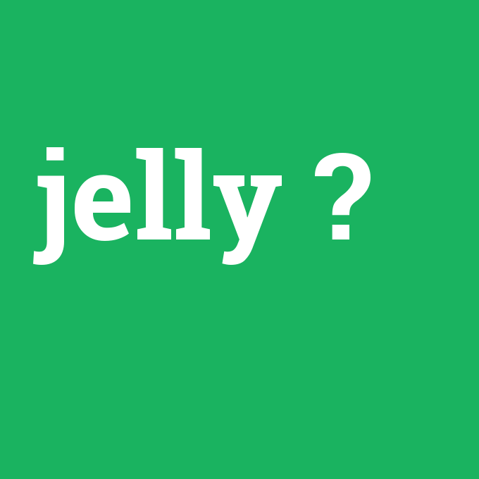 jelly, jelly nedir ,jelly ne demek