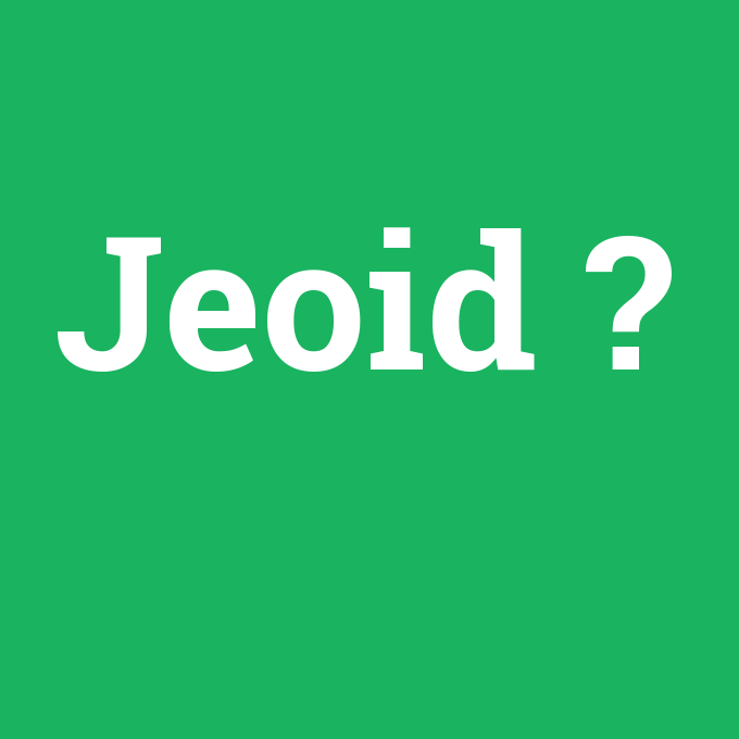 Jeoid, Jeoid nedir ,Jeoid ne demek