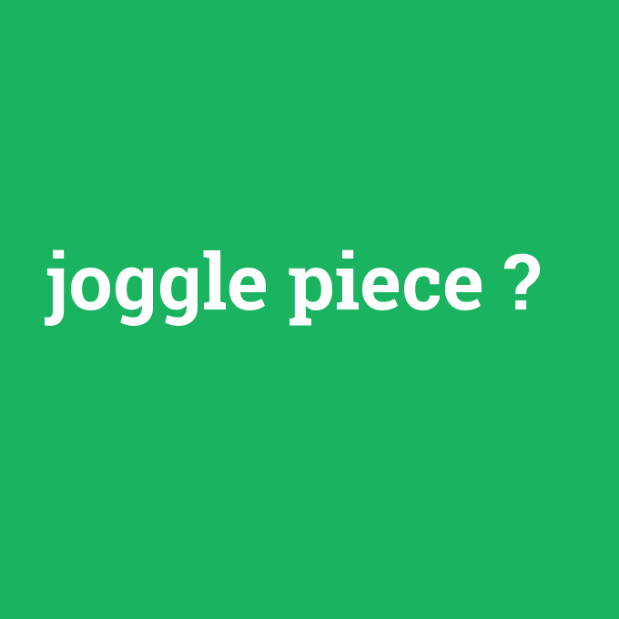 joggle piece, joggle piece nedir ,joggle piece ne demek