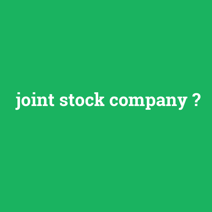 joint stock company, joint stock company nedir ,joint stock company ne demek