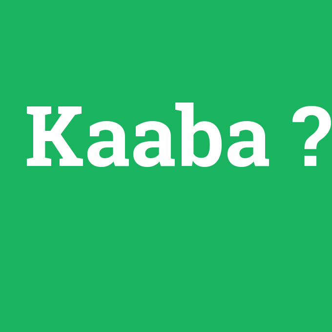 Kaaba, Kaaba nedir ,Kaaba ne demek