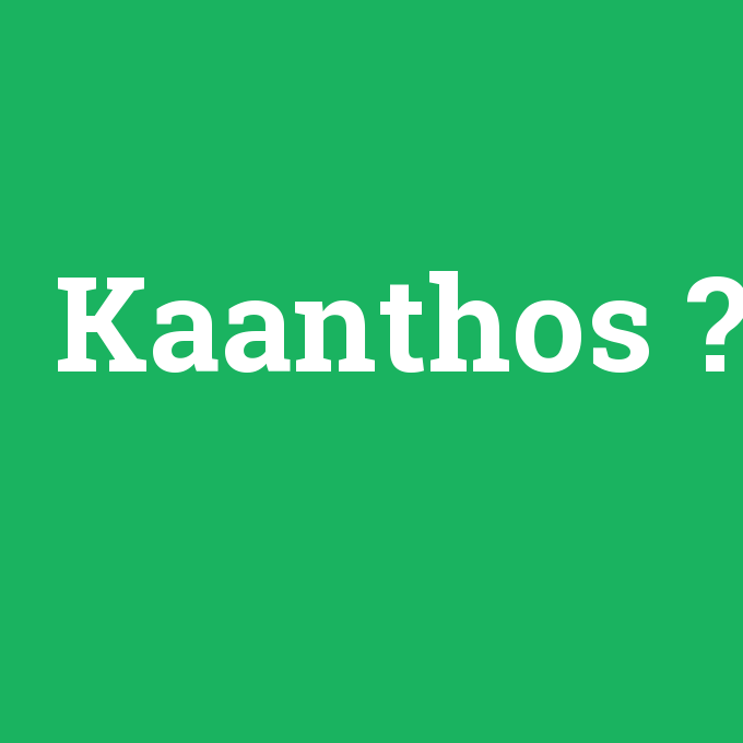 Kaanthos, Kaanthos nedir ,Kaanthos ne demek