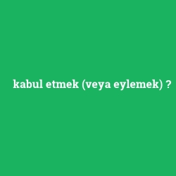 kabul etmek (veya eylemek)