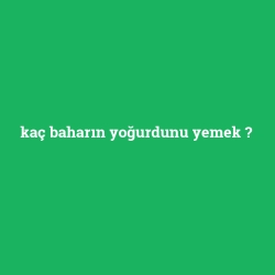 kaç baharın yoğurdunu yemek