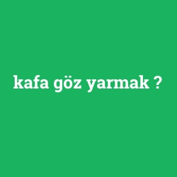 kafa göz yarmak