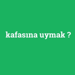kafasına uymak