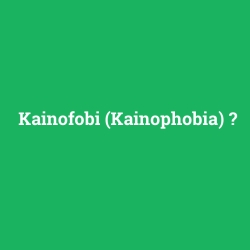 Kainofobi (Kainophobia)