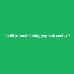 kalbi yıkmak kolay, yapmak zordur