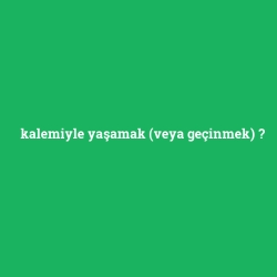 kalemiyle yaşamak (veya geçinmek)