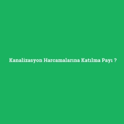 Kanalizasyon Harcamalarına Katılma Payı