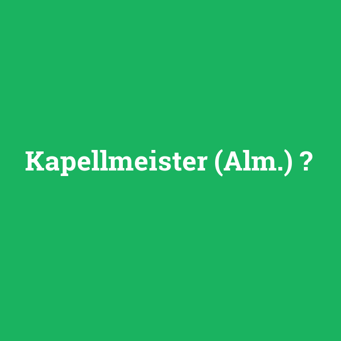 Kapellmeister (Alm.), Kapellmeister (Alm.) nedir ,Kapellmeister (Alm.) ne demek