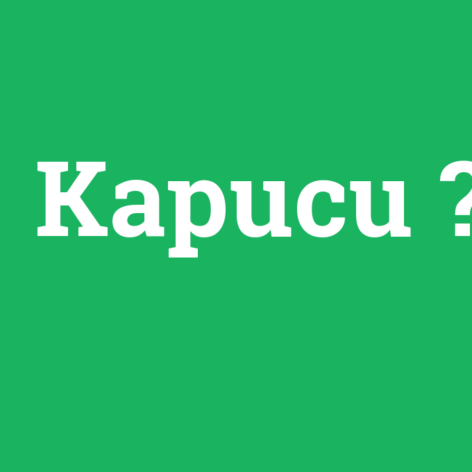 Kapucu, Kapucu nedir ,Kapucu ne demek