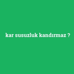 kar susuzluk kandırmaz