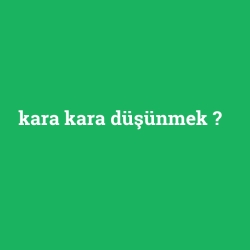 kara kara düşünmek
