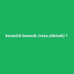 karanlık basmak (veya çökmek)