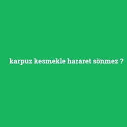 karpuz kesmekle hararet sönmez