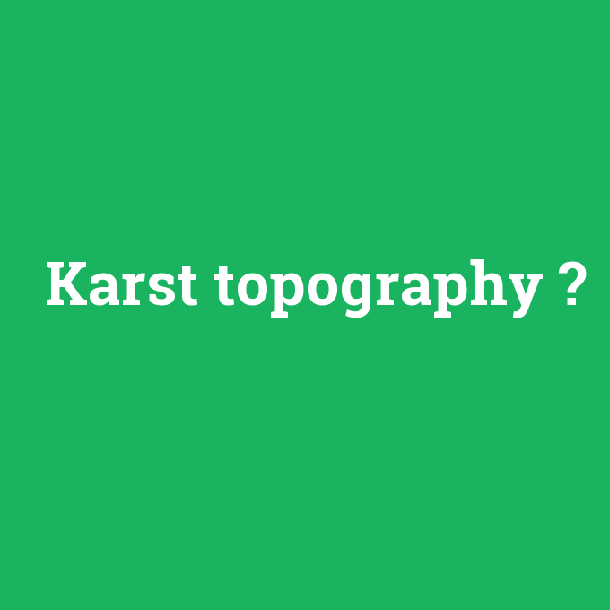 Karst topography, Karst topography nedir ,Karst topography ne demek
