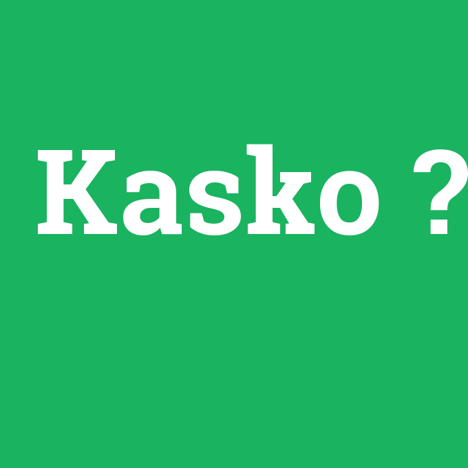 Kasko, Kasko nedir ,Kasko ne demek