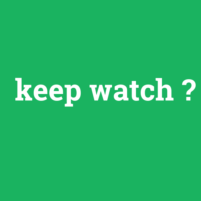 keep watch, keep watch nedir ,keep watch ne demek