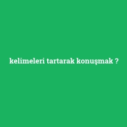 kelimeleri tartarak konuşmak