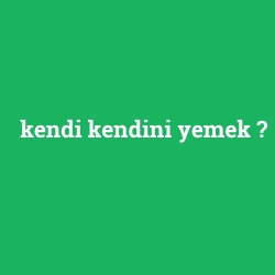 kendi kendini yemek
