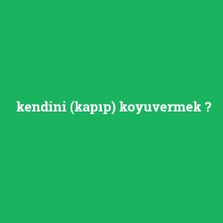 kendini (kapıp) koyuvermek