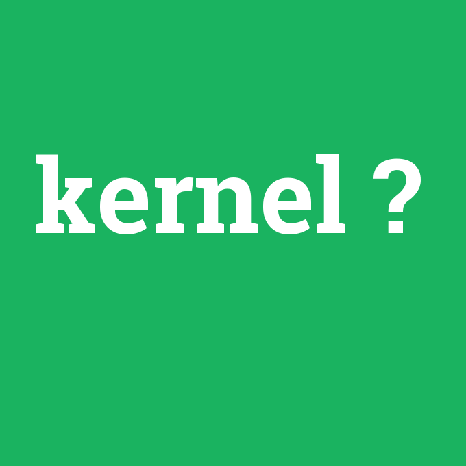 kernel, kernel nedir ,kernel ne demek