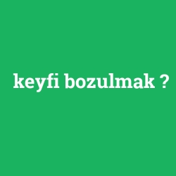 keyfi bozulmak