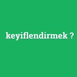 keyiflendirmek
