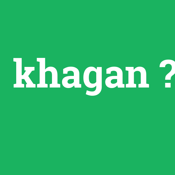 khagan, khagan nedir ,khagan ne demek