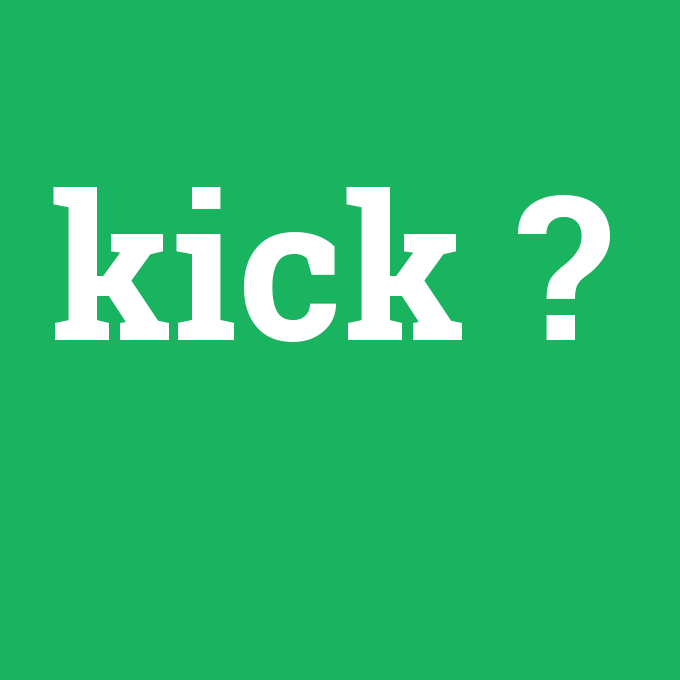 kick, kick nedir ,kick ne demek