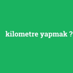 kilometre yapmak