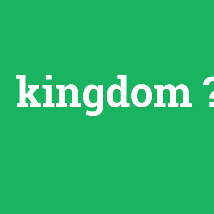 kingdom, kingdom nedir ,kingdom ne demek