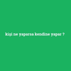 kişi ne yaparsa kendine yapar