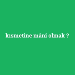 kısmetine mâni olmak