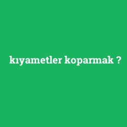 kıyametler koparmak