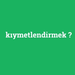 kıymetlendirmek