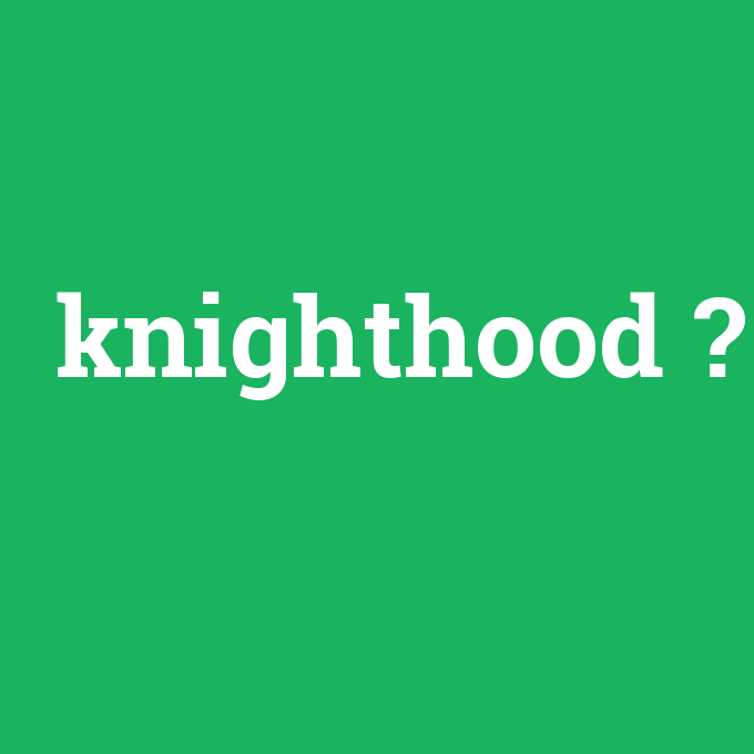 knighthood, knighthood nedir ,knighthood ne demek