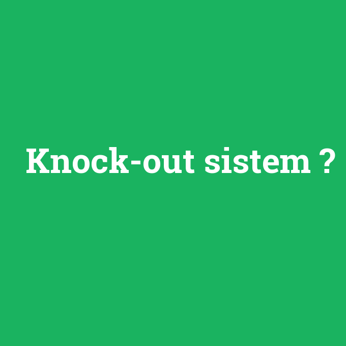 Knock-out sistem, Knock-out sistem nedir ,Knock-out sistem ne demek