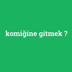 komiğine gitmek